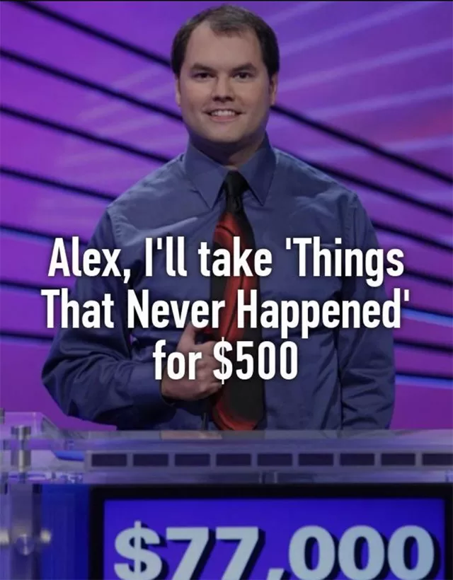 jeopardy meme saying alex, I'll take things that never happened for $500